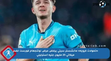 «تحولات كروية» مانشستر سيتي يرفض عرض نوتنجهام فورست لضم ميكاتي 25 مليون جنيه إسترليني